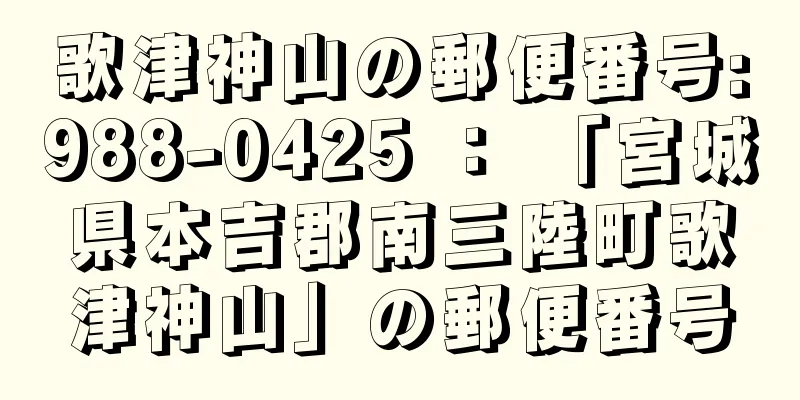 歌津神山の郵便番号:988-0425 ： 「宮城県本吉郡南三陸町歌津神山」の郵便番号