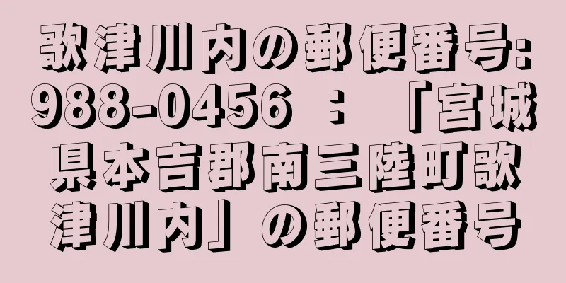 歌津川内の郵便番号:988-0456 ： 「宮城県本吉郡南三陸町歌津川内」の郵便番号