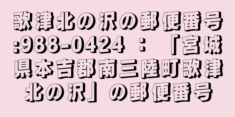 歌津北の沢の郵便番号:988-0424 ： 「宮城県本吉郡南三陸町歌津北の沢」の郵便番号