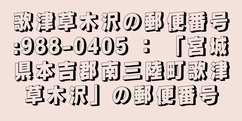 歌津草木沢の郵便番号:988-0405 ： 「宮城県本吉郡南三陸町歌津草木沢」の郵便番号