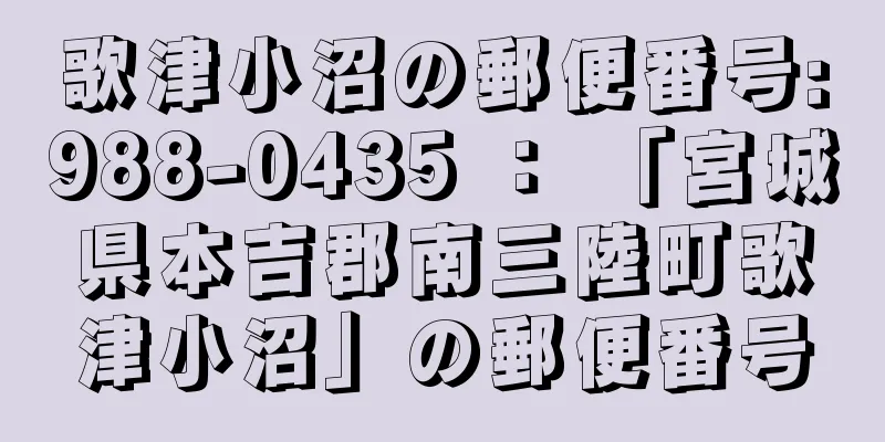 歌津小沼の郵便番号:988-0435 ： 「宮城県本吉郡南三陸町歌津小沼」の郵便番号