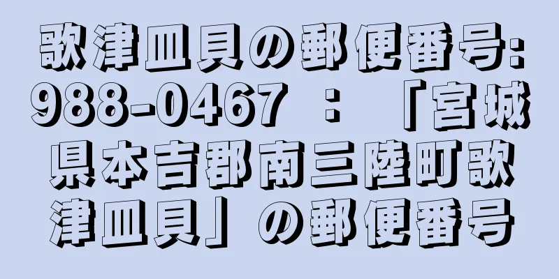 歌津皿貝の郵便番号:988-0467 ： 「宮城県本吉郡南三陸町歌津皿貝」の郵便番号