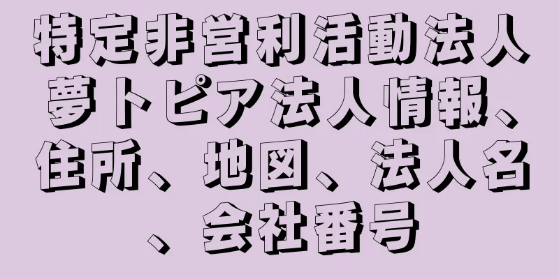 特定非営利活動法人夢トピア法人情報、住所、地図、法人名、会社番号