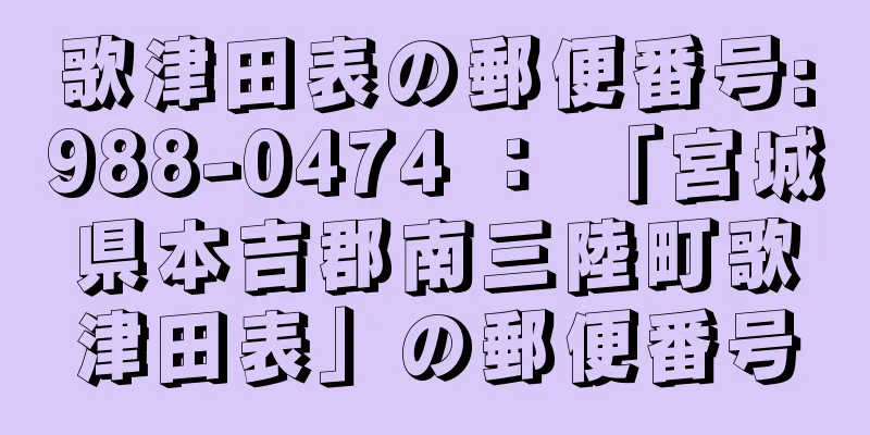 歌津田表の郵便番号:988-0474 ： 「宮城県本吉郡南三陸町歌津田表」の郵便番号