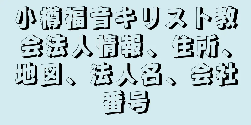 小樽福音キリスト教会法人情報、住所、地図、法人名、会社番号