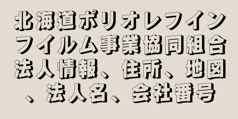 北海道ポリオレフインフイルム事業協同組合法人情報、住所、地図、法人名、会社番号