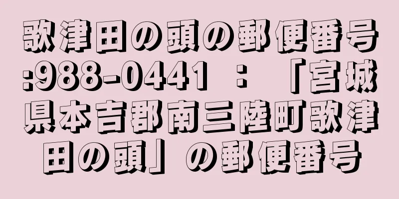 歌津田の頭の郵便番号:988-0441 ： 「宮城県本吉郡南三陸町歌津田の頭」の郵便番号