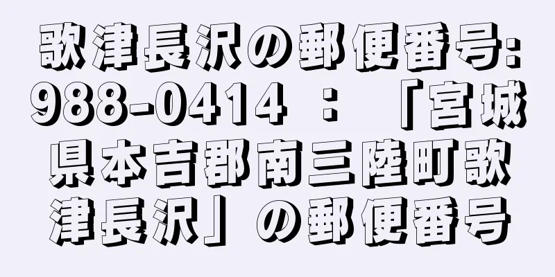 歌津長沢の郵便番号:988-0414 ： 「宮城県本吉郡南三陸町歌津長沢」の郵便番号