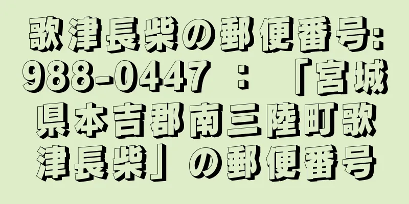 歌津長柴の郵便番号:988-0447 ： 「宮城県本吉郡南三陸町歌津長柴」の郵便番号