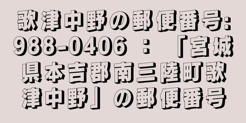 歌津中野の郵便番号:988-0406 ： 「宮城県本吉郡南三陸町歌津中野」の郵便番号