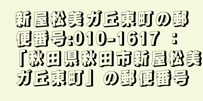 新屋松美ガ丘東町の郵便番号:010-1617 ： 「秋田県秋田市新屋松美ガ丘東町」の郵便番号