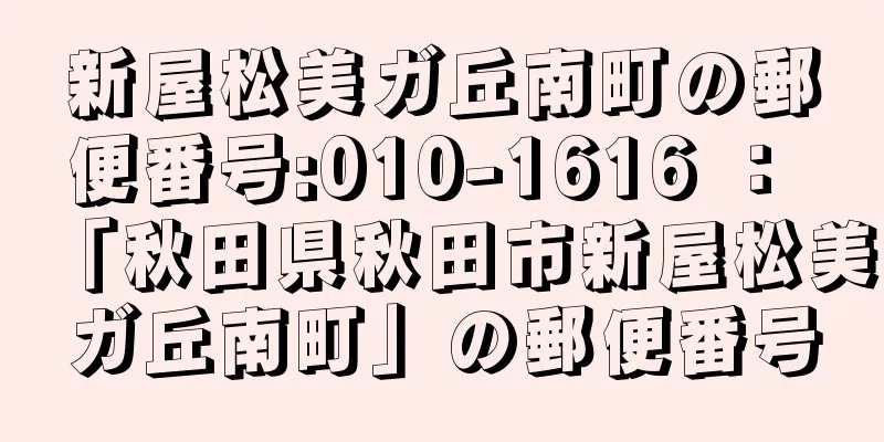 新屋松美ガ丘南町の郵便番号:010-1616 ： 「秋田県秋田市新屋松美ガ丘南町」の郵便番号