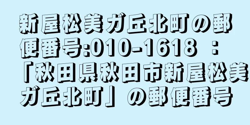 新屋松美ガ丘北町の郵便番号:010-1618 ： 「秋田県秋田市新屋松美ガ丘北町」の郵便番号