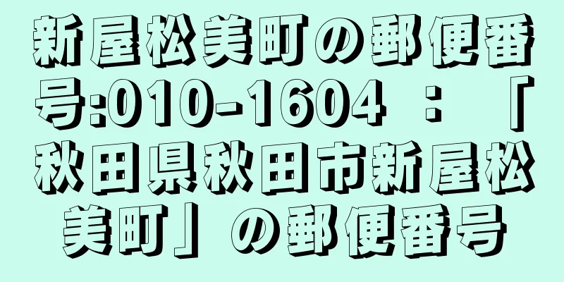 新屋松美町の郵便番号:010-1604 ： 「秋田県秋田市新屋松美町」の郵便番号