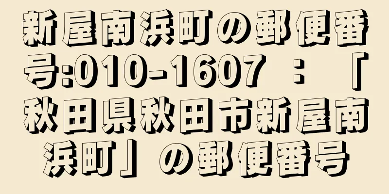 新屋南浜町の郵便番号:010-1607 ： 「秋田県秋田市新屋南浜町」の郵便番号