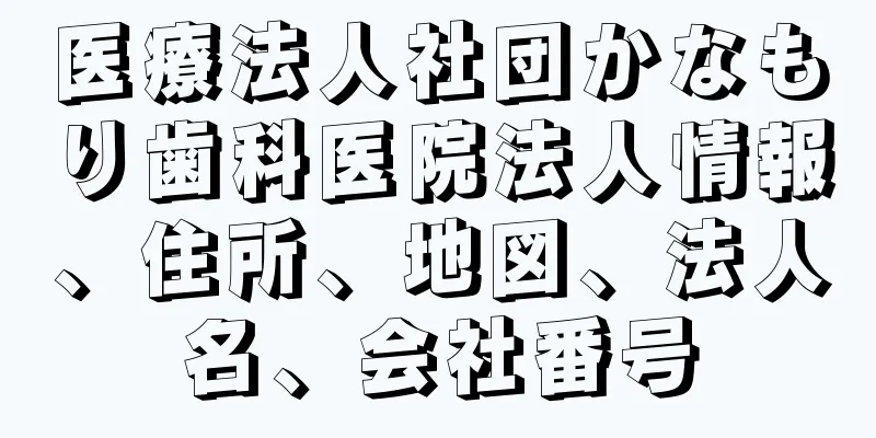 医療法人社団かなもり歯科医院法人情報、住所、地図、法人名、会社番号