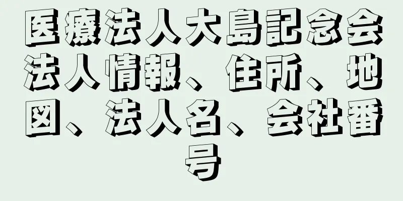 医療法人大島記念会法人情報、住所、地図、法人名、会社番号