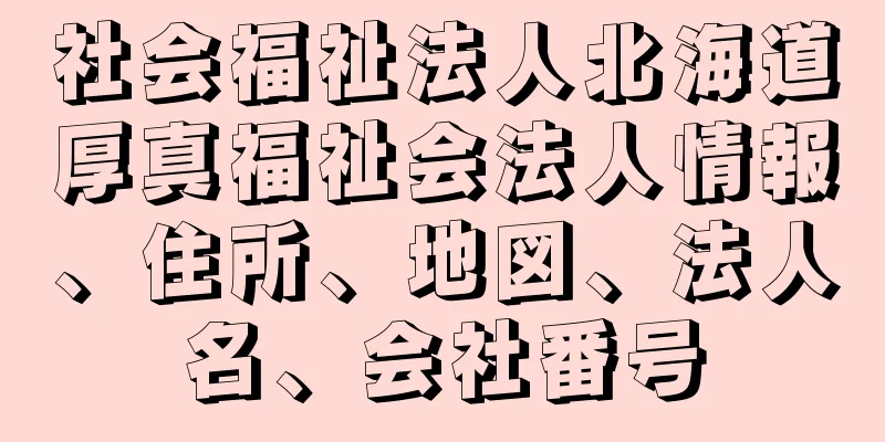 社会福祉法人北海道厚真福祉会法人情報、住所、地図、法人名、会社番号