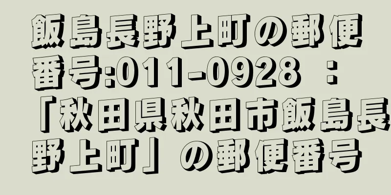 飯島長野上町の郵便番号:011-0928 ： 「秋田県秋田市飯島長野上町」の郵便番号