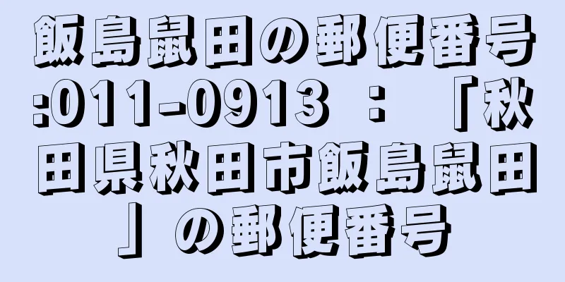 飯島鼠田の郵便番号:011-0913 ： 「秋田県秋田市飯島鼠田」の郵便番号
