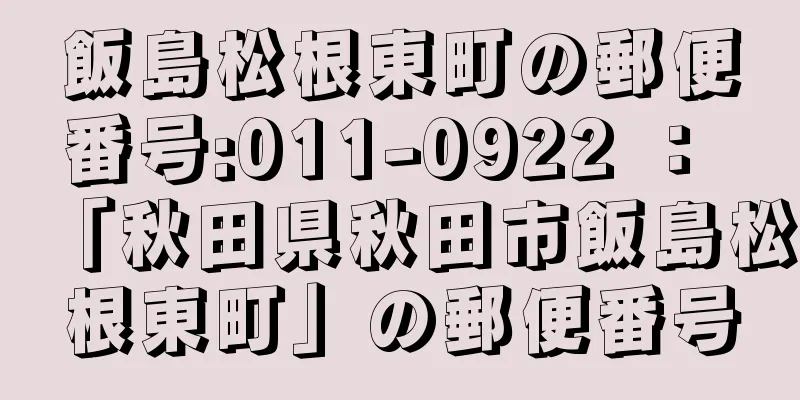 飯島松根東町の郵便番号:011-0922 ： 「秋田県秋田市飯島松根東町」の郵便番号