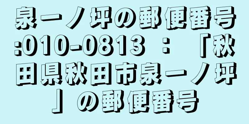 泉一ノ坪の郵便番号:010-0813 ： 「秋田県秋田市泉一ノ坪」の郵便番号