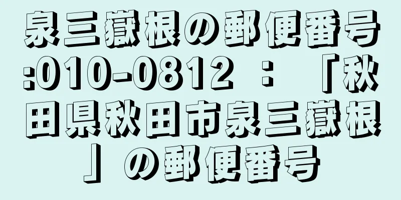 泉三嶽根の郵便番号:010-0812 ： 「秋田県秋田市泉三嶽根」の郵便番号