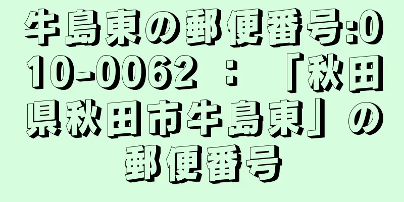 牛島東の郵便番号:010-0062 ： 「秋田県秋田市牛島東」の郵便番号