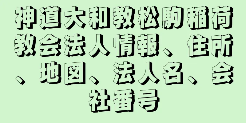 神道大和教松駒稲荷教会法人情報、住所、地図、法人名、会社番号