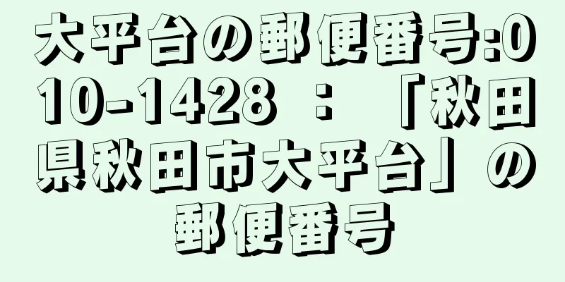 大平台の郵便番号:010-1428 ： 「秋田県秋田市大平台」の郵便番号