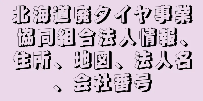 北海道廃タイヤ事業協同組合法人情報、住所、地図、法人名、会社番号