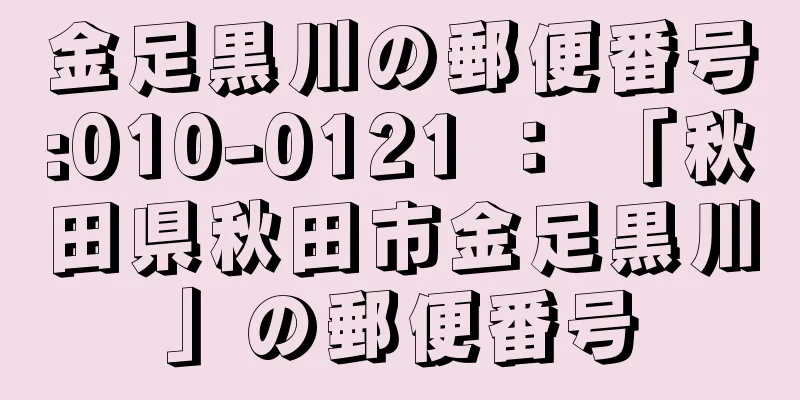 金足黒川の郵便番号:010-0121 ： 「秋田県秋田市金足黒川」の郵便番号