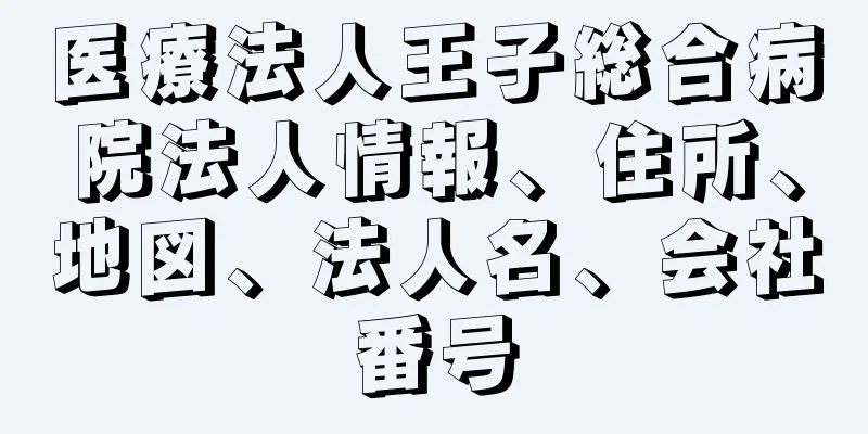 医療法人王子総合病院法人情報、住所、地図、法人名、会社番号