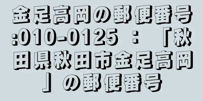 金足高岡の郵便番号:010-0125 ： 「秋田県秋田市金足高岡」の郵便番号