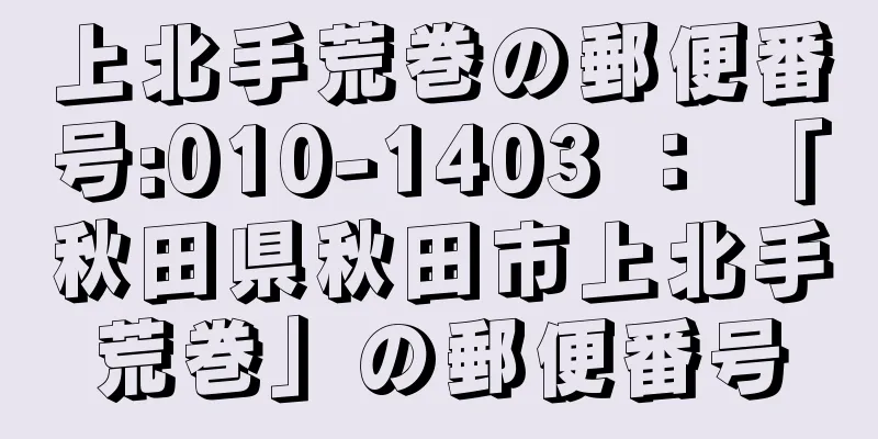 上北手荒巻の郵便番号:010-1403 ： 「秋田県秋田市上北手荒巻」の郵便番号