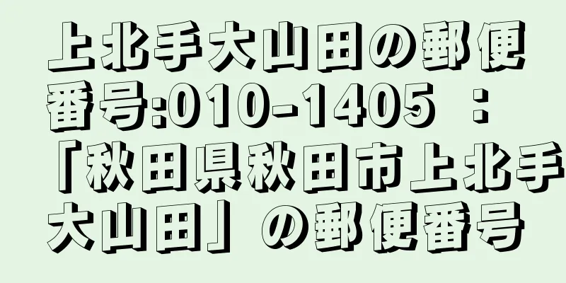 上北手大山田の郵便番号:010-1405 ： 「秋田県秋田市上北手大山田」の郵便番号