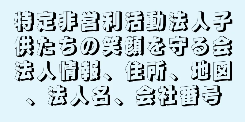 特定非営利活動法人子供たちの笑顔を守る会法人情報、住所、地図、法人名、会社番号