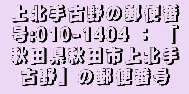 上北手古野の郵便番号:010-1404 ： 「秋田県秋田市上北手古野」の郵便番号