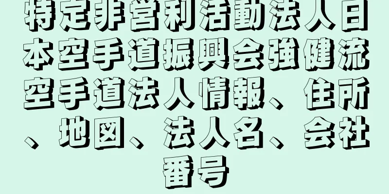 特定非営利活動法人日本空手道振興会強健流空手道法人情報、住所、地図、法人名、会社番号