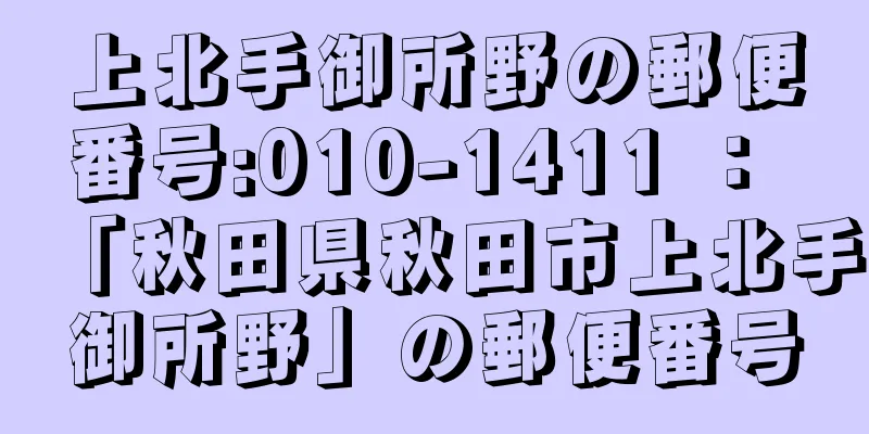 上北手御所野の郵便番号:010-1411 ： 「秋田県秋田市上北手御所野」の郵便番号