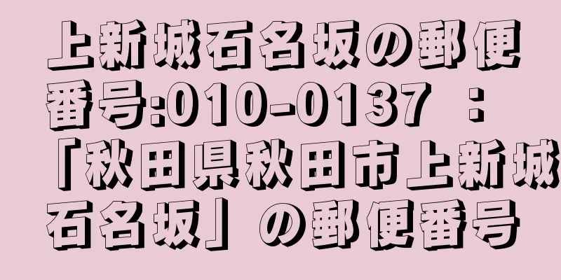 上新城石名坂の郵便番号:010-0137 ： 「秋田県秋田市上新城石名坂」の郵便番号