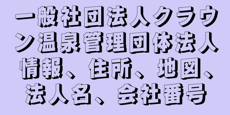 一般社団法人クラウン温泉管理団体法人情報、住所、地図、法人名、会社番号