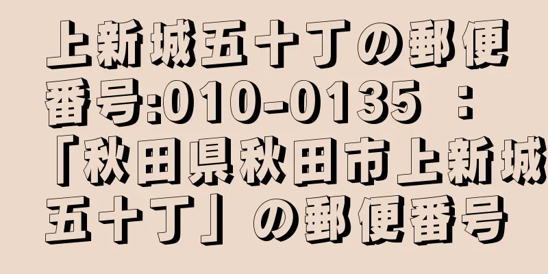 上新城五十丁の郵便番号:010-0135 ： 「秋田県秋田市上新城五十丁」の郵便番号