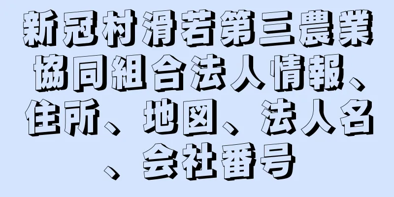 新冠村滑若第三農業協同組合法人情報、住所、地図、法人名、会社番号