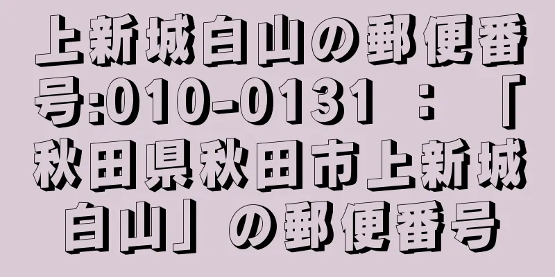 上新城白山の郵便番号:010-0131 ： 「秋田県秋田市上新城白山」の郵便番号