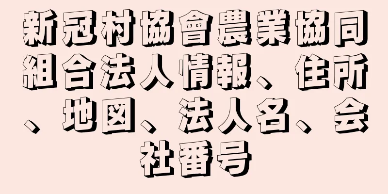 新冠村協會農業協同組合法人情報、住所、地図、法人名、会社番号