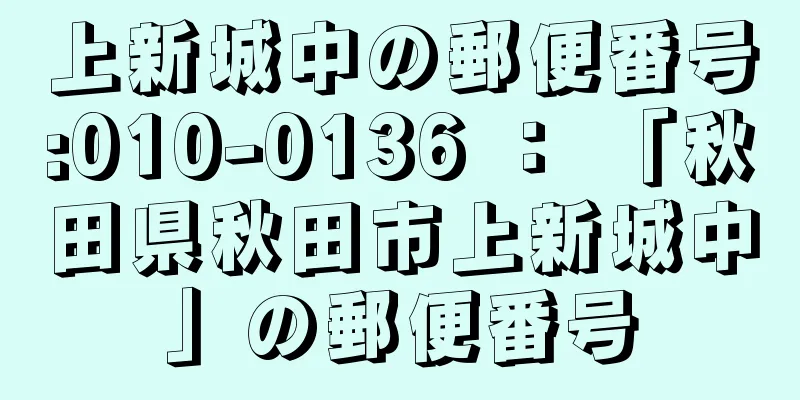 上新城中の郵便番号:010-0136 ： 「秋田県秋田市上新城中」の郵便番号