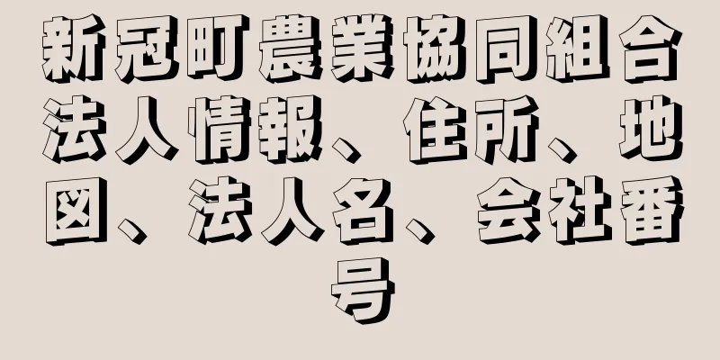 新冠町農業協同組合法人情報、住所、地図、法人名、会社番号