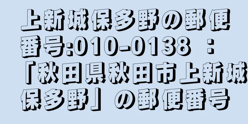 上新城保多野の郵便番号:010-0138 ： 「秋田県秋田市上新城保多野」の郵便番号