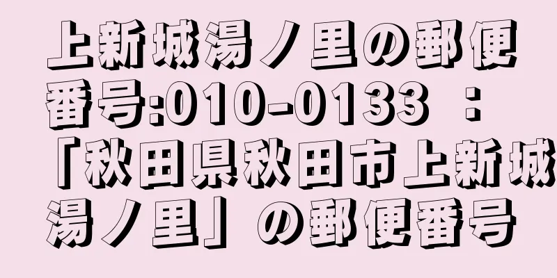 上新城湯ノ里の郵便番号:010-0133 ： 「秋田県秋田市上新城湯ノ里」の郵便番号